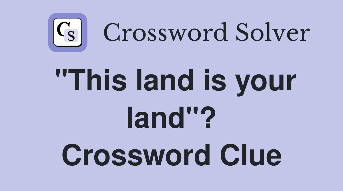 "This land is your land"? Crossword Clue Answers Crossword Solver